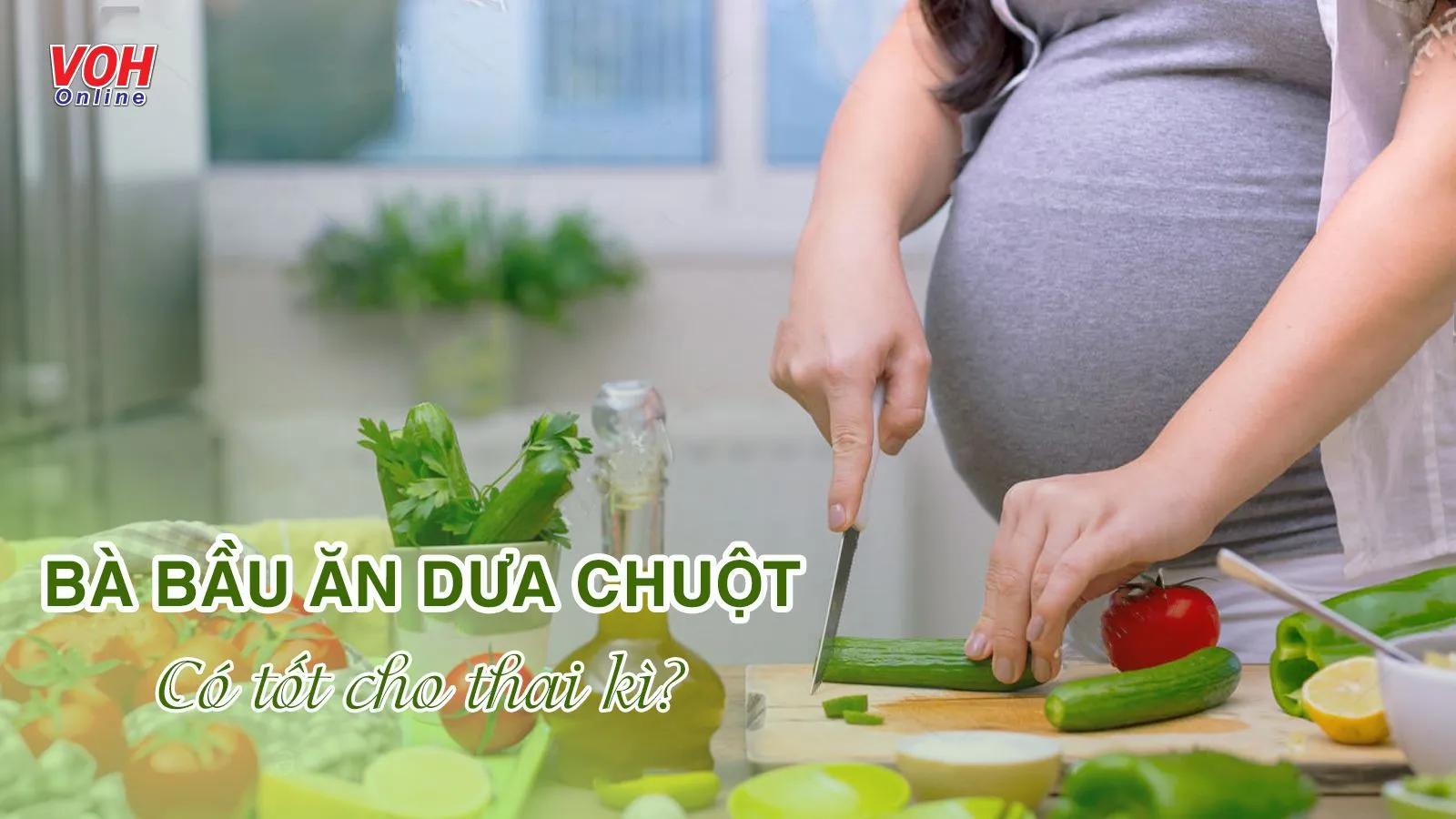 Bà bầu ăn dưa chuột có tốt không? 7 lợi ích và lưu ý mẹ nên biết