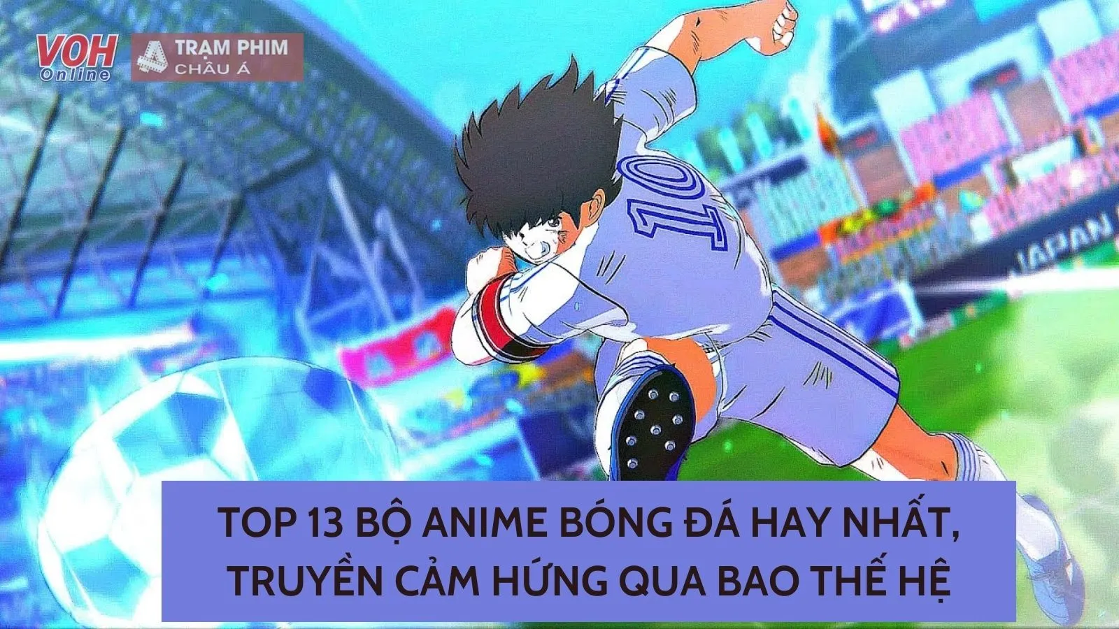 Top 13 bộ anime bóng đá hay nhất, truyền cảm hứng qua bao thế hệ