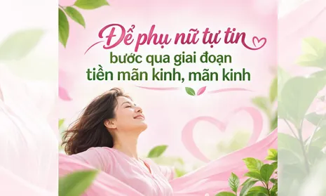 Để phụ nữ tự tin bước qua giai đoạn tiền mãn kinh, mãn kinh