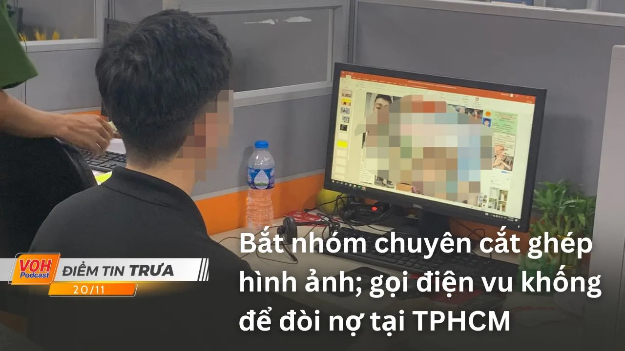 Điểm tin trưa 20/11: Bắt nhóm chuyên cắt ghép hình ảnh; gọi điện vu khống để đòi nợ tại TPHCM; Nam Bộ mưa to