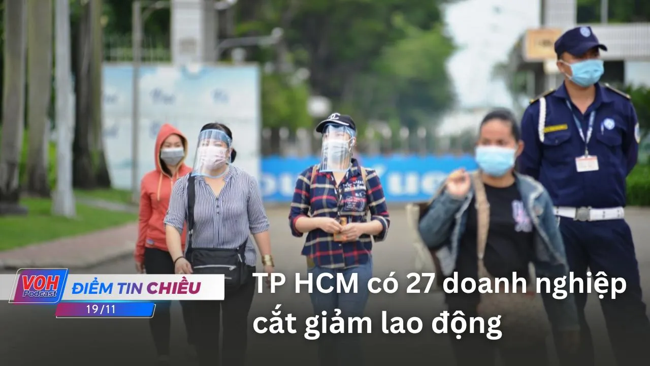 Điểm tin chiều 19/11: TPHCM có 27 doanh nghiệp cắt giảm lao động; Thu hồi thuốc bột pha tiêm Greaxim