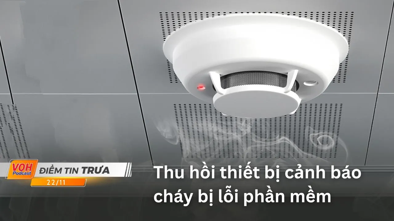 Điểm tin trưa 22/11/2022: Thu hồi thiết bị cảnh báo cháy bị lỗi phần mềm; tăng tuyển dụng lao động thời vụ