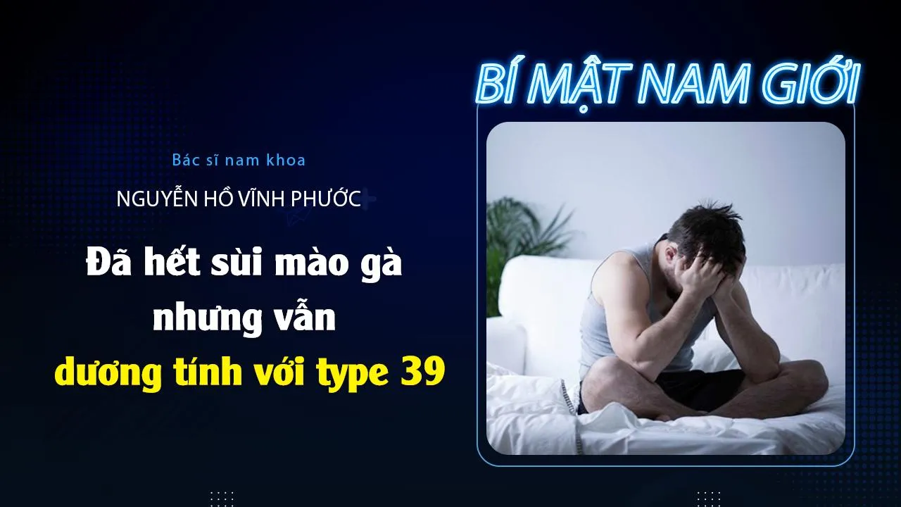 Đã hết sùi mào gà nhưng vẫn dương tính với HPV type 39