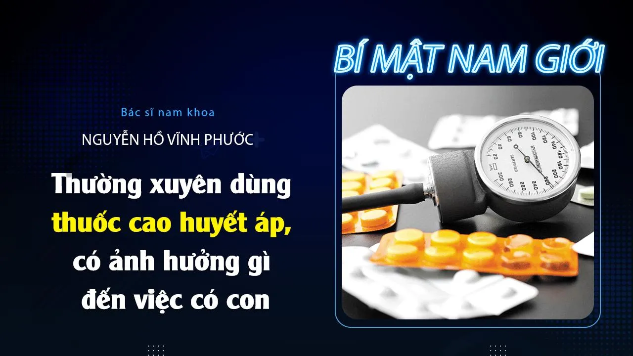 Thường xuyên dùng thuốc cao huyết áp, có ảnh gì hưởng đến việc có con