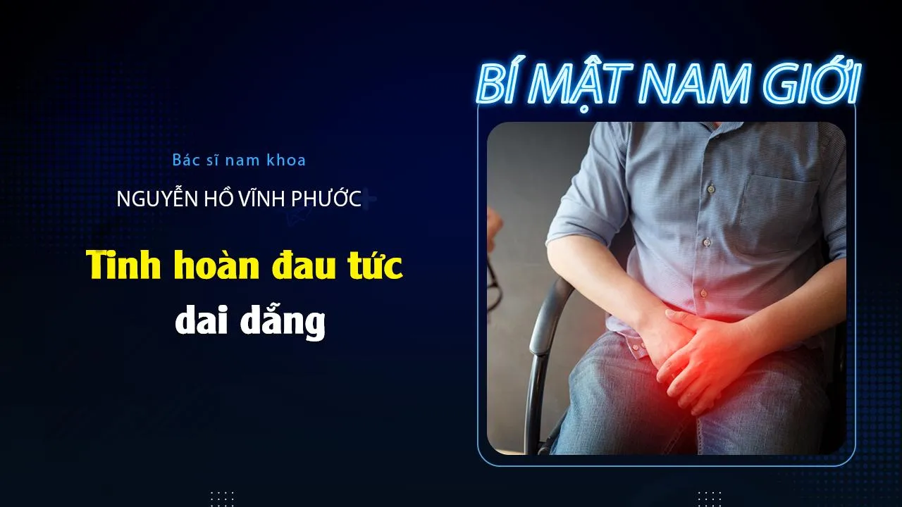 Tinh hoàn đau tức dai dẳng cảnh báo bệnh lý gì?